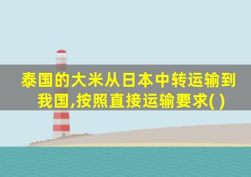 泰国的大米从日本中转运输到我国,按照直接运输要求( )